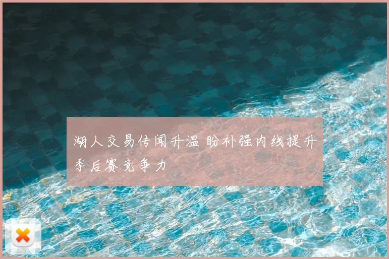 湖人交易传闻升温 盼补强内线提升季后赛竞争力
