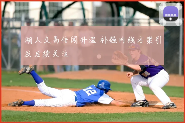 湖人交易传闻升温 补强内线方案引发后续关注