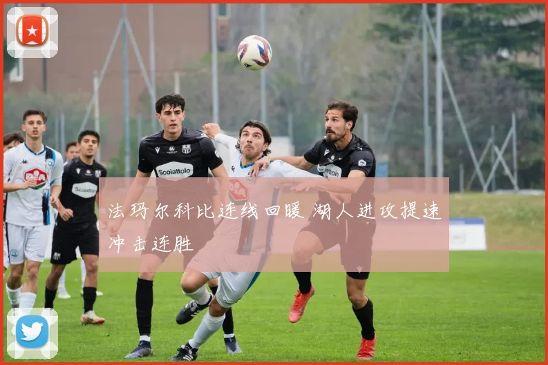 法玛尔科比连线回暖 湖人进攻提速冲击连胜