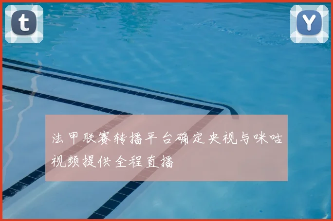 法甲联赛转播平台确定央视与咪咕视频提供全程直播