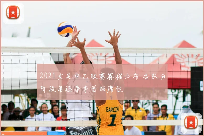 2021女足中乙联赛赛程公布 各队分阶段角逐争夺晋级席位