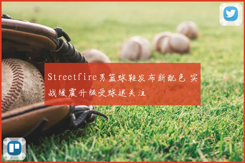 Streetfire男篮球鞋发布新配色 实战缓震升级受球迷关注