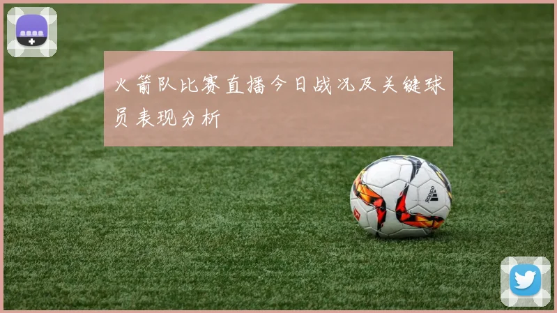 火箭队比赛直播今日战况及关键球员表现分析