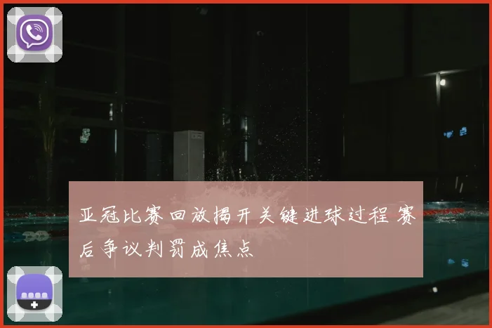 亚冠比赛回放揭开关键进球过程 赛后争议判罚成焦点