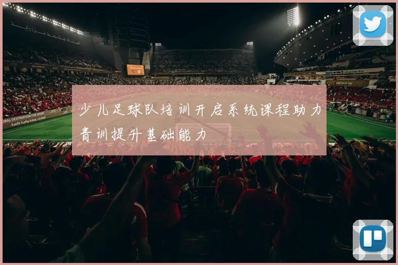 少儿足球队培训开启系统课程助力青训提升基础能力