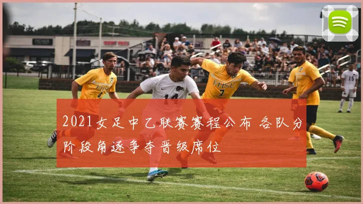 2021女足中乙联赛赛程公布 各队分阶段角逐争夺晋级席位