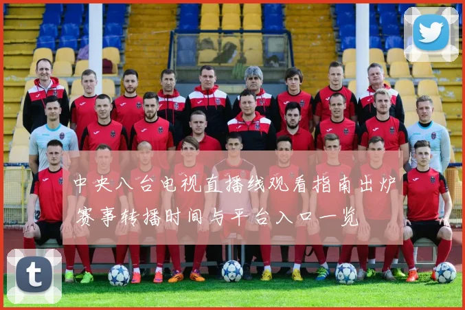 中央八台电视直播线观看指南出炉 赛事转播时间与平台入口一览