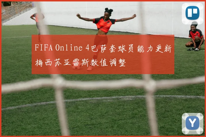 FIFA Online 4巴萨套球员能力更新梅西苏亚雷斯数值调整