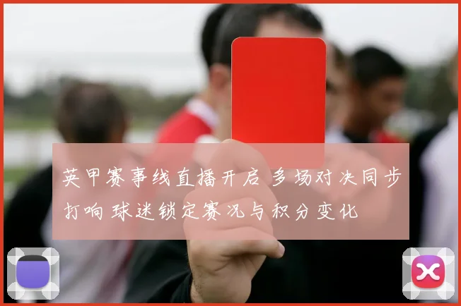 英甲赛事线直播开启 多场对决同步打响 球迷锁定赛况与积分变化