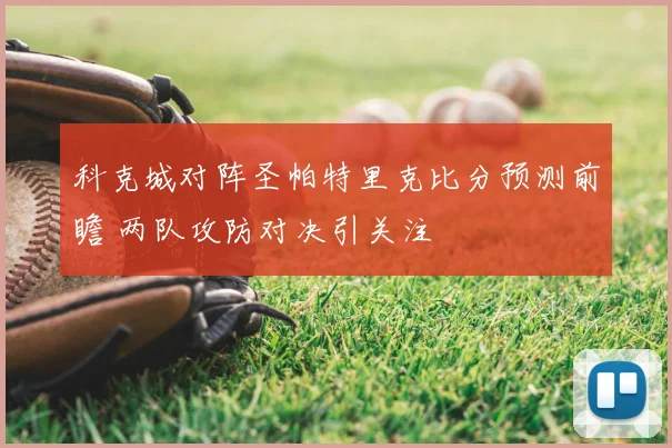 科克城对阵圣帕特里克比分预测前瞻 两队攻防对决引关注