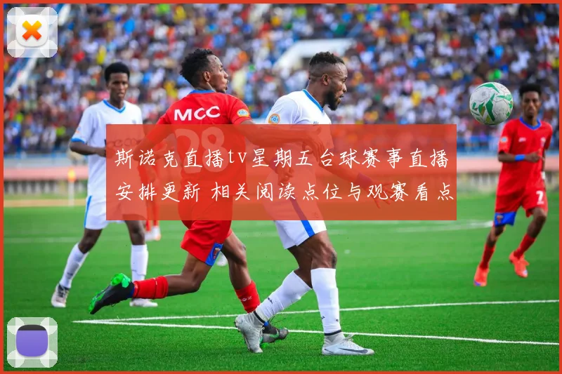 斯诺克直播tv星期五台球赛事直播安排更新 相关阅读点位与观赛看点整理