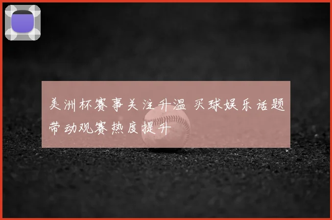 美洲杯赛事关注升温 买球娱乐话题带动观赛热度提升