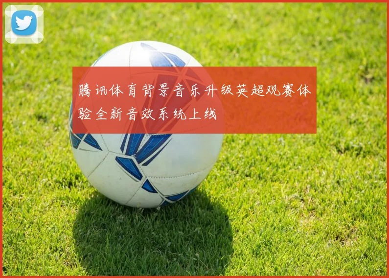 腾讯体育背景音乐升级英超观赛体验全新音效系统上线
