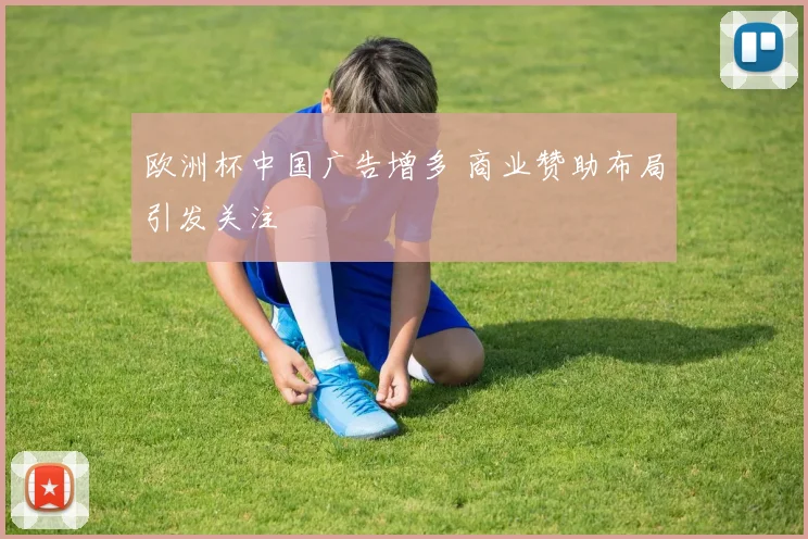 欧洲杯中国广告增多 商业赞助布局引发关注