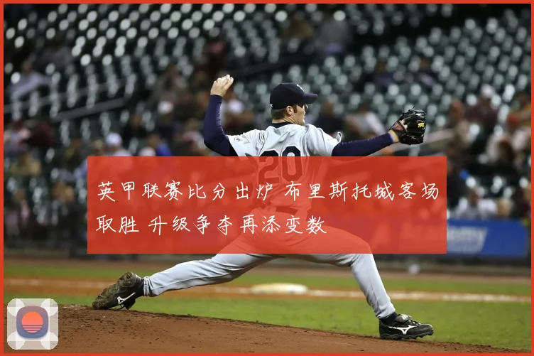 英甲联赛比分出炉 布里斯托城客场取胜 升级争夺再添变数