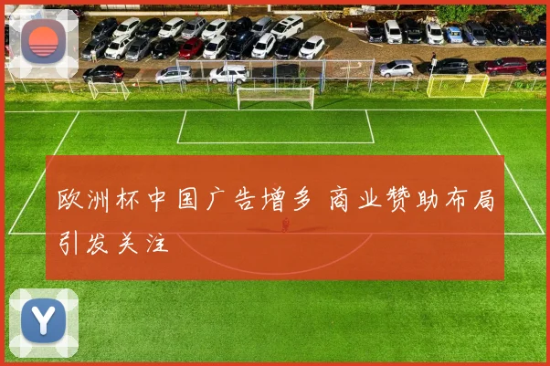 欧洲杯中国广告增多 商业赞助布局引发关注