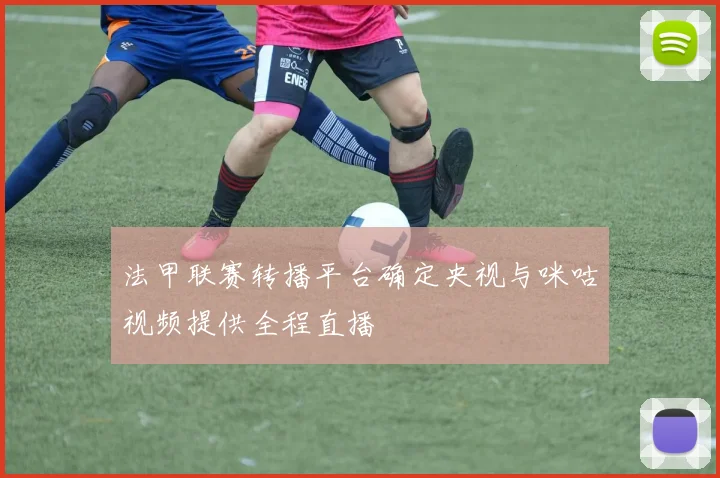 法甲联赛转播平台确定央视与咪咕视频提供全程直播