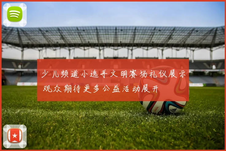 少儿频道小选手文明赛场礼仪展示 观众期待更多公益活动展开