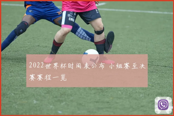2022世界杯时间表公布 小组赛至决赛赛程一览