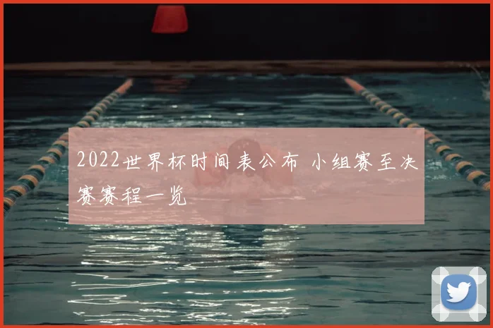 2022世界杯时间表公布 小组赛至决赛赛程一览