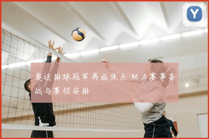 奥运排球冠军再成焦点 助力赛事备战与赛程安排