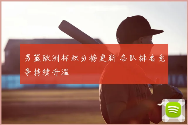 男篮欧洲杯积分榜更新 各队排名竞争持续升温
