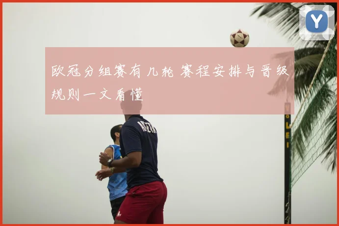欧冠分组赛有几轮 赛程安排与晋级规则一文看懂